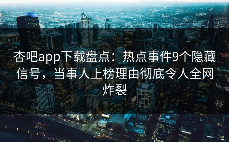 杏吧app下载盘点：热点事件9个隐藏信号，当事人上榜理由彻底令人全网炸裂
